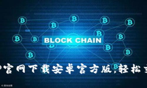 : 易币APP官网下载安卓官方版，轻松交易与投资