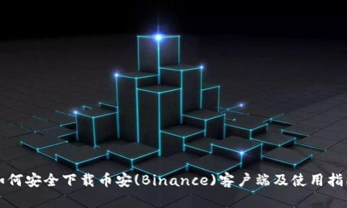 如何安全下载币安(Binance)客户端及使用指南