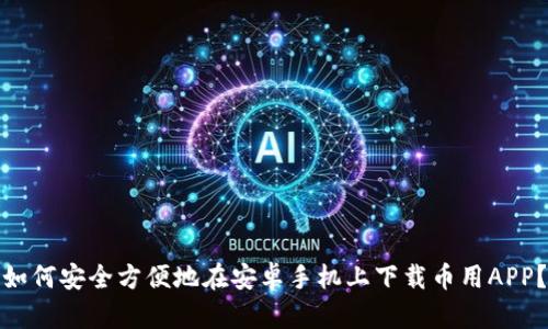 如何安全方便地在安卓手机上下载币用APP？
