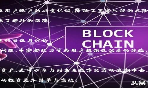   下载苹果币安：让你的投资之路更轻松！ / 

 guanjianci 苹果,币安,加密货币,投资 /guanjianci 

前言：为什么选择币安？

在如今的数字经济时代，加密货币已不再是一个陌生的概念。对于许多人来说，投资比特币、以太坊等数字资产逐渐成为了一种新的理财方式。那么，在众多的交易平台中，为什么币安会成为众多用户的首选？这不仅仅因为它的交易量大、手续费低，更因为它所提供的种类繁多的功能，可以满足不同用户的需求。

苹果用户的福音：币安APP

作为全球最大的加密货币交易平台之一，币安不仅为用户提供网页交易体验，它的移动端APP同样表现出色。特别是对于苹果用户来说，下载币安APP，方便又快捷，可以随时随地掌握市场动态，随时进行投资。对于那些习惯在手机上进行操作的用户而言，这无疑是一项巨大的便利。

步骤一：如何下载币安APP？

首先，你需要确保你的苹果设备已经更新至最新的iOS版本。接下来，打开你的App Store。在搜索框输入“币安”或“Binance”，点击搜索。看到应用图标后，点击下载按钮，然后等待几分钟，直到应用完成安装。

完成下载后，打开应用，你将会看到一个用户友好的界面。币安的设计考虑到了用户的使用习惯，各个功能模块清晰可见，让新手也能迅速掌握如何进行交易。

步骤二：注册与验证过程

下载完成后，首次使用需要注册一个账户。点击“注册”，输入你的电子邮箱和密码，然后根据提示完成验证。为了确保账户安全，币安还要求用户完成身份验证。这是保护你账户的重要步骤，同时也符合各国的法律法规。

身份验证通常需要你上传一些证件照片，如身份证、护照等，部分地区可能还需要额外的地址证明。尽管这个过程可能会让人觉得繁琐，但安全是第一位的，只有经过验证，你的账户才能享受到更多的安全保障。

步骤三：充值与交易

账户注册完成后，接着需要进行资金的充值。币安支持多种方式进行资金充值，包括银行转账、信用卡，甚至一些其他的加密货币转入。根据不同的充值方式，到账时间也有所不同，通常情况下，法币充值会更加便利和迅速。

充值完成后，就可以浏览市场，选择你想要交易的数字资产。币安的APP界面提供了实时的市场价格，方便用户做出决策。选择好投资的加密货币后，可以输入你想要购买的数量，确认无误后点击“买入”。你也可以设置止损或止盈，让交易更加灵活。

币安的特色功能

币安并不仅仅是一个交易平台。除了基本的买入、卖出功能外，它还提供了一系列特色功能，让用户在投资过程中更加轻松、便捷。

例如，币安有“币安交易所”的功能，你可以使用不同的交易对进行更复杂的交易操作。此外，币安还支持期货交易、杠杆交易，甚至提供了流动性挖矿的机会。对于有一定经验的用户来说，这些功能可以帮助他们提高投资收益。

安全性的重要性

在加密货币交易过程中，安全性是永恒的话题。币安作为全球知名的交易平台，其安全措施得到了广泛认可。平台采用多层防御，以及用户账户的双重认证，降低了黑客入侵的风险。

此外，币安还为用户提供了冷钱包存储功能，将大部分资金存储在离线环境中，以防止黑客攻击。这样的安全措施，为用户的资金提供了额外的保障。

社区与支持

币安不仅是一个交易平台，它还建立了一个庞大的社区。用户可以在币安的官网、社交媒体以及相关论坛上，获取最新的市场资讯，进行交流与讨论。

更值得一提的是，币安提供了24小时的客户支持，确保用户在交易过程中遇到的问题能够及时得到解决。无论是资金问题还是技术问题，币安都致力于为用户提供最优质的体验。

结束语

下载并使用币安APP是每一个苹果用户投资加密货币的绝佳选择。通过币安丰富的功能与强大的安全性，你不仅能够轻松买卖数字资产，更可以参与到未来数字经济的浪潮中去。

如果你还在犹豫，何不试试这款应用，开启属于你的投资之旅呢？无论是新手还是老手，币安都会是你理想的选择。快来下载吧，让你的投资更加简单与高效！