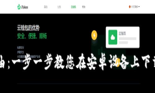 解锁您的金融自由：一步一步教您在安卓设备上下载泰达币交易官网