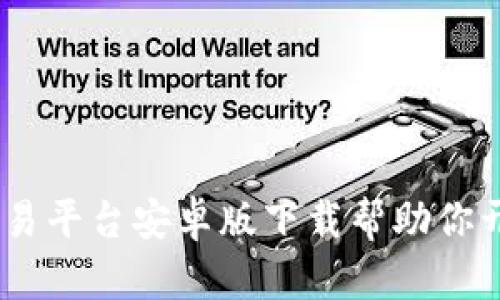 轻松获取：币安交易平台安卓版下载帮助你开启数字资产之旅