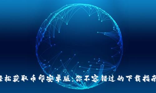 轻松获取币印安卓版：你不容错过的下载指南！