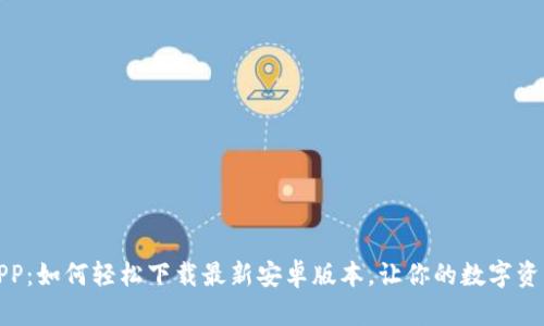 探索中币APP：如何轻松下载最新安卓版本，让你的数字资产管理无忧