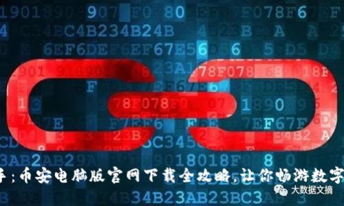 : 轻松上手：币安电脑版官网下载全攻略，让你畅游数字货币世界！