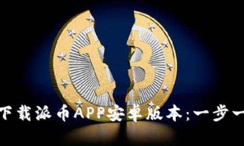 如何安全高效地下载派币APP安卓版本：一步一步教你轻松搞定