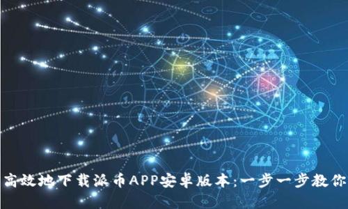 如何安全高效地下载派币APP安卓版本：一步一步教你轻松搞定