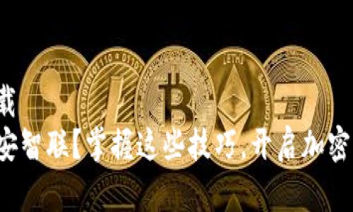 币安智联官网下载 
如何轻松下载币安智联？掌握这些技巧，开启加密世界的冒险之旅！