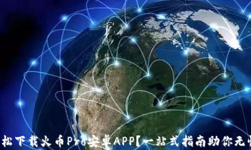 
如何轻松下载火币Pro安卓APP？一站式指南助你无忧交易！