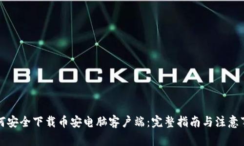 如何安全下载币安电脑客户端：完整指南与注意事项