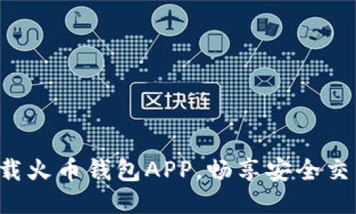 轻松下载火币钱包APP，畅享安全交易之旅！