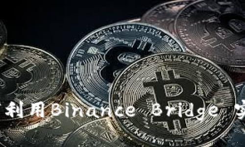 数字资产的桥梁：如何利用Binance Bridge 实现更高效的跨链交易