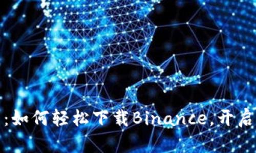 华为手机用户必看：如何轻松下载Binance，开启加密货币投资之旅