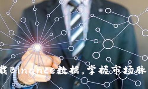 : 轻松下载Binance数据，掌握市场脉动的秘密！