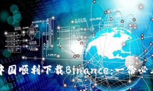如何在中国顺利下载Binance：一份必看的指南