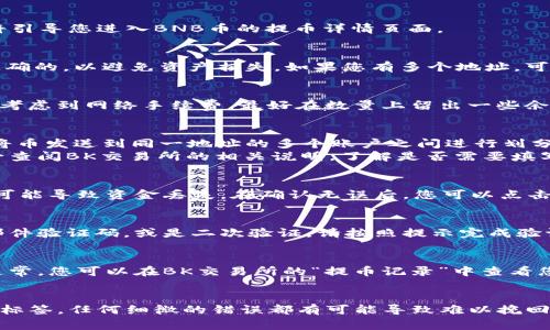 在bk交易所提取BNB币时，您需要准确填写相应的标签，以确保您的交易能够顺利完成。下面是一些基本的步骤和注意事项，以帮助您完成这一过程。

步骤一：选择提币选项
首先，登录您的bk交易所账户。在主界面上，找到“提币”或者“资产管理”选项。这通常位于导航栏的显著位置，您需要点击进入提币页面。

步骤二：选择BNB币种
在提币页面中，您会看到可提取的币种列表。请寻找“BNB”或者“Binance Coin”并点击它。这将引导您进入BNB币的提币详情页面。

步骤三：输入提币地址
在提币详情页面，您需要填写提币地址。这是您希望接收BNB币的目标地址。请确保该地址是正确的，以避免资产损失。如果您有多个地址，可以选择最合适的那个。

步骤四：填写数量
接下来，您需要输入希望提取的BNB数量。请注意，交易所可能会有最低提币数量的限制。此外，考虑到网络手续费，最好在数量上留出一些余地，以确保您能够成功完成交易。

步骤五：填写标签
对于BNB来说，标签通常是可选的，但在某些情况下，您可能需要填写此信息。标签通常用于在将币发送到同一地址的多个账户之间进行划分，以确保资金能够正确分配。
如果您的提币地址是集中管理的，像某些交易所地址，您可能需要使用一个特定的标签。请务必查阅BK交易所的相关说明，了解是否需要填写标签以及具体如何填写。

步骤六：确认信息
在您填写完提币地址、数量以及标签后，仔细检查信息的准确性。这一点极为重要，任何错误都可能导致资金丢失。在确认无误后，您可以点击“提币”按钮进行下一步操作。

步骤七：验证身份
许多交易所为了增强安全性，都会要求用户在提币时进行身份验证。这可能包括手机验证码、邮件验证码，或是二次验证。请按照提示完成验证。

步骤八：等待交易确认
成功提交提币申请后，您需要耐心等待交易确认。不同币种的交易确认时间可能会有所不同。通常，您可以在BK交易所的“提币记录”中查看您的提币申请状态。

总结
在BK交易所提取BNB币时，确保您认真按照以上步骤进行操作，尤其要注意填写的提币地址和标签。任何细微的错误都有可能导致难以挽回的损失。对于新手用户来说，第一次提币可能会感到不安，但只要仔细操作，就能顺利完成交易。