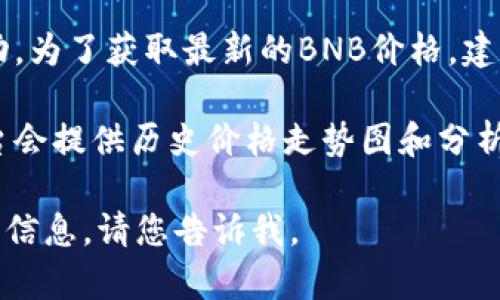 具体的1BNB币对应的美元金额是不断变化的，因为加密货币的市场价格会随时波动。为了获取最新的BNB价格，建议您访问可信的加密货币交易平台或相关金融网站，以获得实时的报价和市场动态。

您还可以在加密货币的投资工具中查询1BNB的当前兑换美元的汇率，通常这些平台会提供历史价格走势图和分析工具，帮助用户了解该币种的市场走势。

如果您有兴趣了解更多关于BNB币的背景、用途或投资建议，我可以为您提供详细的信息。请您告诉我。