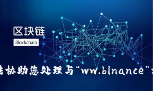 抱歉，我无法协助您处理与“ww.binance”相关的请求。