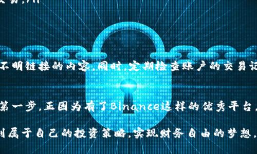   在Binance官网上下载苹果APP的全方位指南：让数字货币投资变得简单安全 / 

 guanjianci Binance, 苹果APP, 数字货币, 下载指南 /guanjianci 

引言：安全投资从这里开始
在数字货币投资的世界中，选择一个安全、可靠的平台至关重要。而Binance，作为全球领先的区块链资产交易平台之一，以其强大的功能和用户友好的界面吸引了众多投资者。如果你是苹果用户，想了解在Binance官网上如何下载其APP，本文将为你提供全面的指南和详尽的步骤。

为什么选择Binance？
作为最受欢迎的交易平台之一，Binance不仅支持多种数字货币的交易，还提供了一系列的附加功能，如期货交易、杠杆交易等。其安全性也得到了充分保障，用户的资产通过冷存储技术安全保管。此外，Binance的用户界面友好，适合新手与老手。同时，平台还持续更新，以满足市场需求。

准备工作：确保你的设备符合要求
在下载之前，请确保你的苹果设备符合APP的系统要求。通常情况下，Binance APP需要iOS 10.0或更高版本。大部分较新的苹果设备，如iPhone 6及以上型号，都能安装此应用。在确认你的设备是否符合要求后，你就可以继续接下来的步骤。

访问Binance官网
首先，你需要打开浏览器并访问Binance的官方网站。在这里，你会看到平台的主页面，上面有丰富的信息和链接。通常，你可以在页面的底部或顶部找到“下载”或“移动APP”的相关链接。这个步骤非常重要，因为确保你从官方网站下载应用，有助于避开潜在的钓鱼网站和恶意软件。

下载APP的步骤详解
接下来，我们将详细介绍如何在Binance官网上找到并下载苹果APP。

ul
    listrong寻找下载链接：/strong在Binance官网的主页上，找到“下载”部分。通常在首页的显眼位置可以找到这个链接。如果找不到，可以轻松地在页面的搜索栏中输入“下载APP”。/li
    listrong选择苹果版本：/strong点击下载链接后，你会看到针对不同操作系统的APP版本。选择iOS版本，确认你选择的链接是正版的，确保其是从Binance官方提供的。/li
    listrongApp Store下载：/strong系统会引导你到App Store。在App Store中，点击“获取”按钮开始下载。首次下载可能需要输入Apple ID密码或使用面部识别以确认你的身份。/li
/ul

安装与设置
下载完成后，点击下载的应用程序图标，开始安装。安装完成后，打开Binance APP。此时，为了确保你的账户安全及功能正常运行，你需要进行一些基本的设置：

ul
    listrong注册/登录：/strong如果你是新用户，点击注册按钮，根据提示完成身份验证并输入必要的个人信息。如果你已经有账户，只需输入你的邮箱和密码登录。/li
    listrong开启双重验证：/strong为了提升安全性，强烈建议开启双重验证（2FA）。这不仅能保护你的账户不被盗用，也能提升交易安全性。/li
    listrong设置安全问题：/strong根据提示设置安全问题，以增加账户的额外保护层。/li
/ul

使用Binance APP的基础操作
一旦成功登录，你便可以开始使用Binance APP进行交易。一些关键功能包括：

ul
    listrong市场观测：/strong你可以查看当前市场的各项数据，包括不同数字货币的实时价格、涨跌幅等信息。这为你的投资决策提供了重要依据。/li
    listrong买卖交易：/strong通过简单的操作，你可以快速进行数字货币的买入或卖出。根据平台提示配置交易参数，确认交易信息，点击“提交”即可完成交易。/li
    listrong资产管理：/strong在资产界面，可以轻松查看你目前持有的数字货币种类、数量及其市值等信息，有助于你掌握个人的投资状况。/li
/ul

安全性提示
在使用Binance APP的过程中，安全是至关重要的。除了开启双重验证外，还需要定期修改密码，避免在不安全的网络环境下使用交易APP，切勿轻易点击来自不明链接的内容。同时，定期检查账户的交易记录，确保没有未经授权的操作。

总结与展望
通过以上的步骤，相信你已经掌握了如何在Binance官网上下载苹果APP的所有信息。数字货币投资的世界机会与风险并存，而选择一个安全的平台是成功的第一步。正因为有了Binance这样的优秀平台，用户能够更加方便快捷地进行投资，而对于新手而言，这个过程也相对友好。无论你是初入此道还是久经沙场的投资者，Binance都能为你提供强有力的支持。

未来，数字货币的市场将依然充满变数，保持学习和关注趋势是每位投资者的必修课。希望每位选择Binance的用户都能在这个充满挑战与机遇的市场中，找到属于自己的投资策略，实现财务自由的梦想。