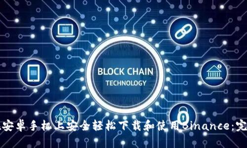 如何在安卓手机上安全轻松下载和使用Binance：完全指南