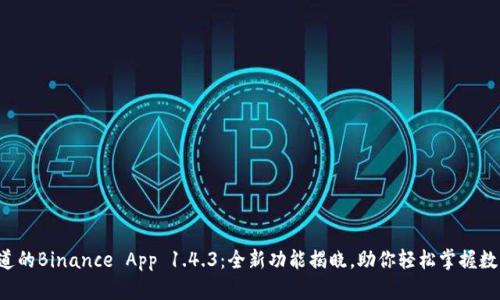 你不知道的Binance App 1.4.3：全新功能揭晓，助你轻松掌握数字资产！