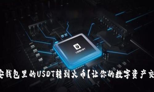如何轻松将币安钱包里的USDT转到火币？让你的数字资产交易如丝般顺滑！