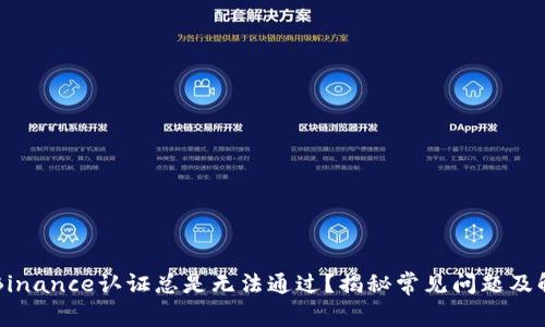 为什么Binance认证总是无法通过？揭秘常见问题及解决方案