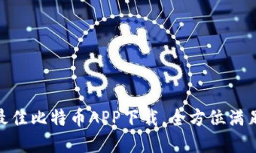 揭秘！2023年最佳比特币APP下载，全方位满足你的投资需求