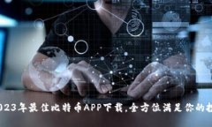 揭秘！2023年最佳比特币APP下载，全方位满足你的
