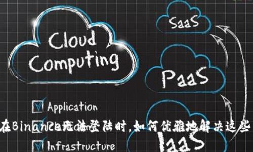 当你在Binance无法登陆时，如何优雅地解决这些困扰？