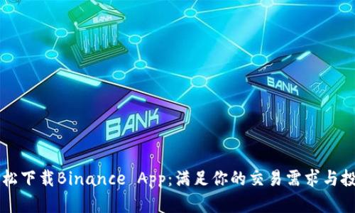 如何轻松下载Binance App：满足你的交易需求与投资渴望