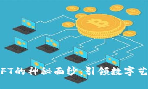 揭开Binance NFT的神秘面纱：引领数字艺术新时代的风潮