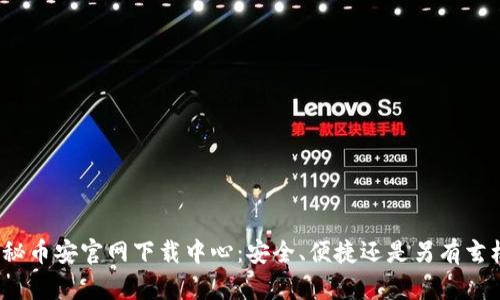 揭秘币安官网下载中心：安全、便捷还是另有玄机？