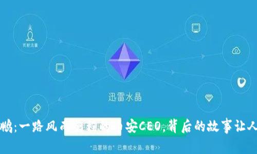 赵长鹏：一路风雨兼程的币安CEO，背后的故事让人泪目