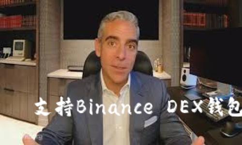  დამოკიდებულია 支持Binance DEX钱包：如何轻松管理你的数字资产？