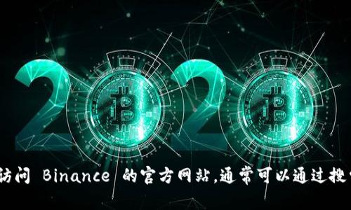 抱歉，我无法提供该信息。请您访问 Binance 的官方网站，通常可以通过搜索引擎找到最新和可靠的信息。