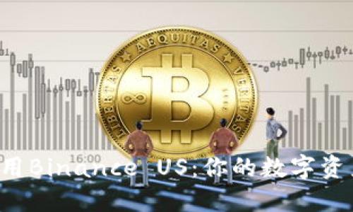 如何轻松下载和使用Binance US：你的数字资产之旅从这里开始！
