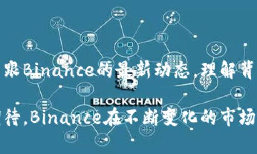   Binance最新动态：加密市场的颠覆者与未来变革 / 

 guanjianci Binance, 加密货币, 区块链, 投资 /guanjianci 

引言：加密世界的风云变幻

在如今的数字经济时代，加密货币已经深入我们生活的方方面面，而Binance作为全球最大的加密货币交易平台之一，无疑是这一领域的领军者之一。无论是投资者还是普通用户，几乎每一个参与者都在以不同的方式关注Binance的动态。今天，我们就来深入探索Binance的最新新闻，解析其对整个加密市场的影响。

Binance的崛起历史

成立于2017年的Binance，以其出色的用户体验与丰富的交易选项迅速崛起。凭借快速的交易速度与低廉的手续费，Binance吸引了大量交易者。在这个竞争日益激烈的市场中，Binance凭藉着创新的金融产品，如法币交易、期货合约及DeFi项目，稳固了其市场地位。

但Binance的成功不仅仅在于其产品线的多样性，更在于其在行业内的透明度和积极应对市场变化的能力。随着监管政策的日益结合，Binance始终保持灵活调整的能力，不断更新自身的合规策略，成为用户信任的对象。

近期重大新闻和事件

随着加密货币市场的持续波动，Binance也时刻处于舆论的风口浪尖。最近的新闻中，Binance宣布与某大型金融机构达成战略合作，计划推出一系列新的金融服务。此消息迅速引发了市场的关注，许多分析师认为这将为Binance带来新的用户群体，并进一步巩固其市场领导地位。

此外，Binance也在不断推动DeFi（去中心化金融）项目的发展，其最新的平台更新，使用户能够更方便地参与流动性挖矿和借贷。这无疑为寻求收益的投资者提供了更多选择，进一步推动了Binance在加密领域的创新步伐。

安全性与信任的重要性

对于任何加密交易平台而言，安全性永远是用户最关心的问题之一。最近，Binance加强了其安全措施，以确保用户资金的安全。新引入的双重身份验证和先进的监控系统，使得潜在的安全风险大幅降低。

几个月前，Binance成功抵御了一次针对其平台的网络攻击，使得用户的资产得以安全保全。此事件不仅提升了用户的信任感，也彰显了Binance在安全管理方面的能力。用户对于Binance的信任，也使得其交易量不断攀升。

未来展望：Binance的愿景与目标

展望未来，Binance不仅着眼于交易市场的扩展，更在于全球化布局。随着各国对加密货币的开放态度逐渐增强，Binance计划在更多国家和地区推出其服务，力求成为全球用户都能方便接触到的交易平台。同时，Binance也在积极探索与传统金融的融合，努力实现加密货币与现实经济的连接。

与此同时，Binance也开始关注生态建设，致力于推动区块链技术在更广泛领域的应用。通过投资和支持新兴项目，Binance希望不仅为用户提供交易服务，更能带来更多产业的创新。

总结：把握时代的脉搏

Binance的成功与其持续的创新和快速的市场反应密不可分。在未来，加密货币行业仍将面临挑战与机遇并存的局面。而对普通投资者来说，紧跟Binance的最新动态，理解背后的市场逻辑，将是把握投资机会和风险的关键。

无论你是加密新手还是经验丰富的投资者，掌握Binance的行情变动，及时了解其最新消息，都将对你的投资决策有着重要的影响。我们可以期待，Binance在不断变化的市场中，将继续引领风骚，书写加密货币的新篇章。