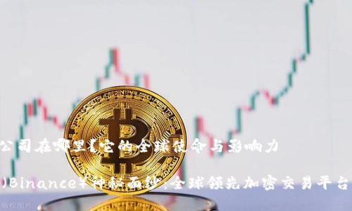 Binance公司在哪里？它的全球使命与影响力

揭开币安（Binance）神秘面纱：全球领先加密交易平台的所在地