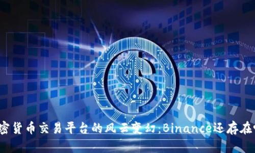 加密货币交易平台的风云变幻：Binance还存在吗？