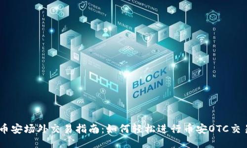 币安场外交易指南：如何轻松进行币安OTC交易