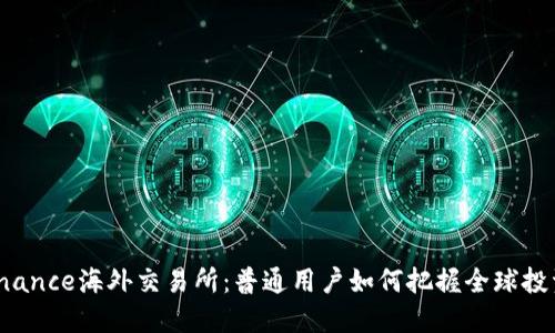 揭秘Binance海外交易所：普通用户如何把握全球投资机遇？