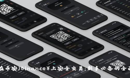 如何在币安（Binance）上安全交易：新手必备的全面指南