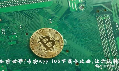 轻松驾驭加密世界：币安App iOS下载全攻略，让你玩转数字货币！