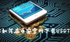 轻松一步，教你如何在币安官网下载USDT：新手必