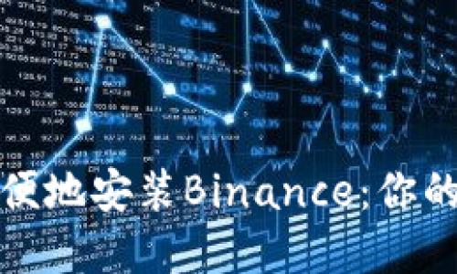 如何在国内安全方便地安装Binance：你的加密货币交易之路