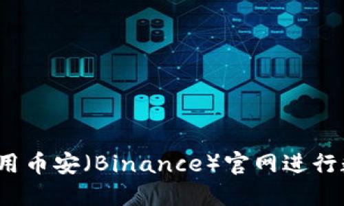 如何安全地使用币安（Binance）官网进行数字货币交易？