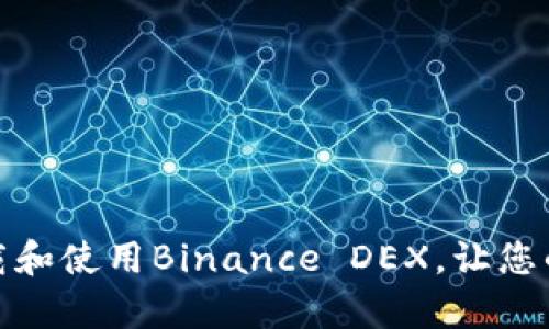 轻松掌握：如何下载和使用Binance DEX，让您的加密交易更简单！