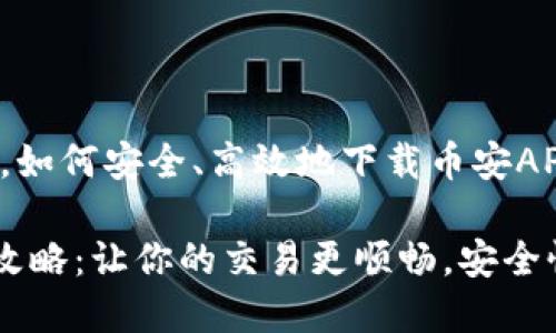 在区块链浪潮中，如何安全、高效地下载币安APP？

币安APP下载全攻略：让你的交易更顺畅，安全性提升绝不马虎！
