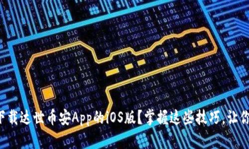 如何顺利下载达世币安App的iOS版？掌握这些技巧，让你轻松交易！